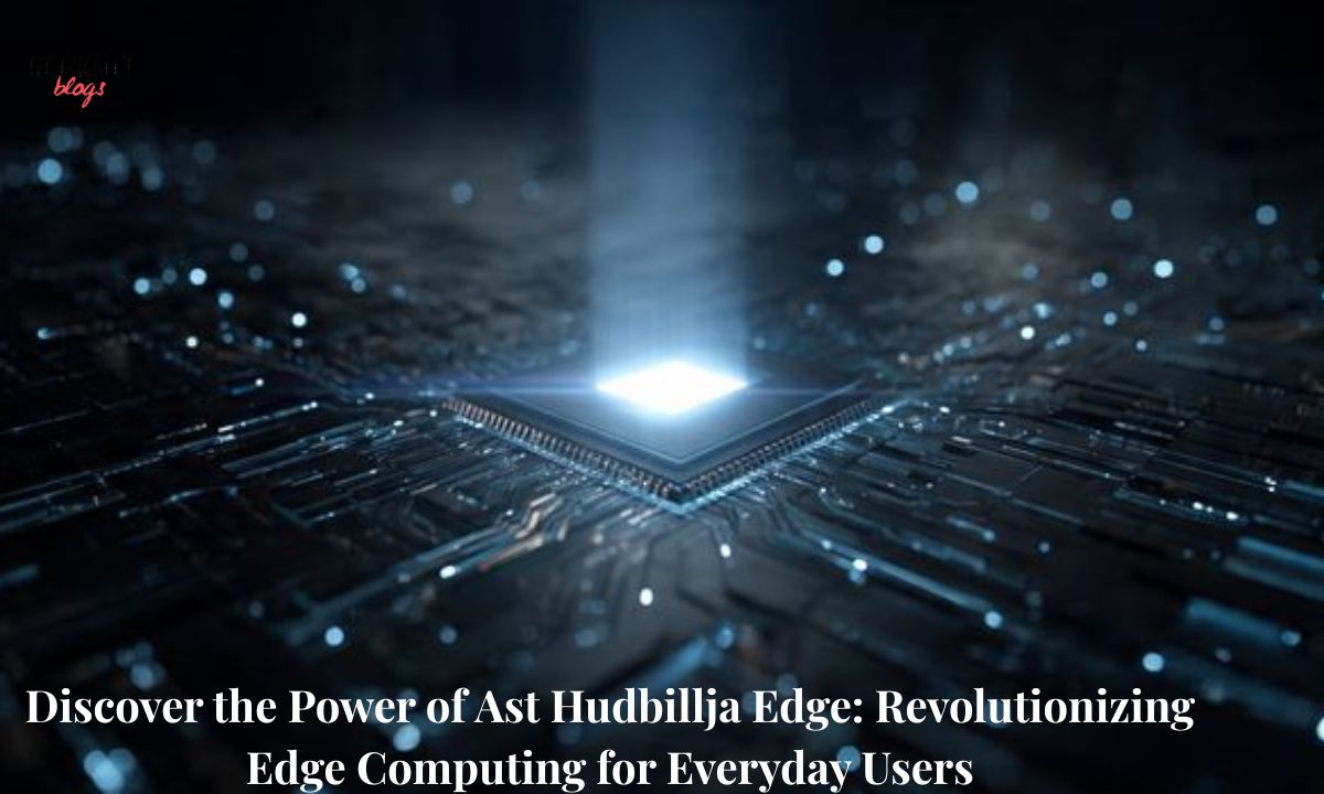 Discover the Power of Ast Hudbillja Edge Revolutionizing Edge Computing for Everyday Users